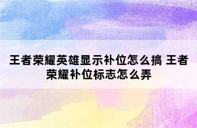 王者荣耀英雄显示补位怎么搞 王者荣耀补位标志怎么弄